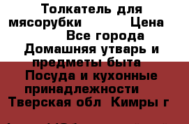 Толкатель для мясорубки zelmer › Цена ­ 400 - Все города Домашняя утварь и предметы быта » Посуда и кухонные принадлежности   . Тверская обл.,Кимры г.